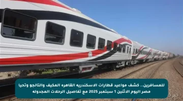 للمسافرين.. كشف مواعيد قطارات الإسكندرية القاهرة المكيف والتالجو وتحيا مصر اليوم الاثنين 1 سبتمبر 2025 مع تفاصيل الرحلات المجدولة